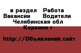  в раздел : Работа » Вакансии »  » Водители . Челябинская обл.,Коркино г.